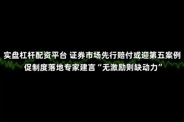 实盘杠杆配资平台 证券市场先行赔付或迎第五案例 促制度落地专家建言“无激励则缺动力”