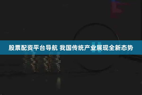 股票配资平台导航 我国传统产业展现全新态势