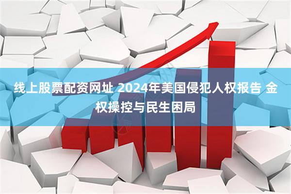 线上股票配资网址 2024年美国侵犯人权报告 金权操控与民生困局