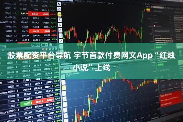股票配资平台导航 字节首款付费网文App“红烛小说”上线