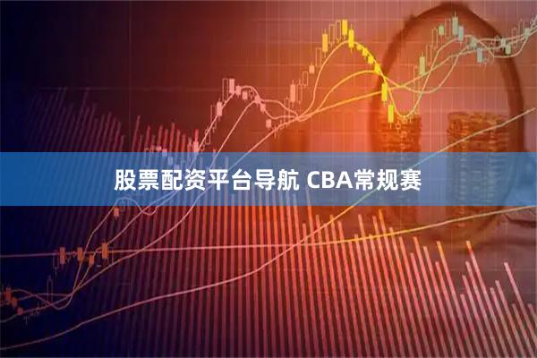 股票配资平台导航 CBA常规赛